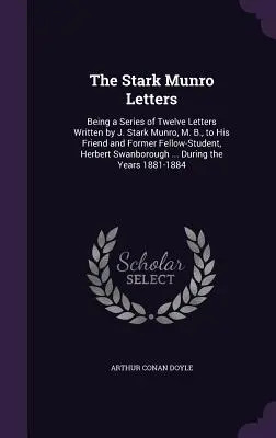 Stark Munro Letters: Stark Munro, M. B., svojmu priateľovi a bývalému spolužiakovi Herbertovi Sw - The Stark Munro Letters: Being a Series of Twelve Letters Written by J. Stark Munro, M. B., to His Friend and Former Fellow-Student, Herbert Sw