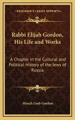 Rabín Elijah Gordon, jeho život a dielo: Kapitola z kultúrnych a politických dejín Židov v Rusku - Rabbi Elijah Gordon, His Life and Works: A Chapter in the Cultural and Political History of the Jews of Russia