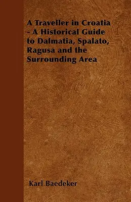 Cestovateľ v Chorvátsku: Historický sprievodca Dalmáciou, Spalatom, Ragusou a okolím - A Traveller in Croatia - A Historical Guide to Dalmatia, Spalato, Ragusa and the Surrounding Area