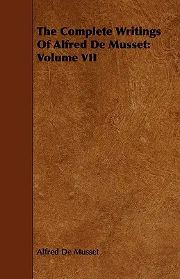 Kompletné spisy Alfreda de Musseta: VII. zväzok - The Complete Writings Of Alfred De Musset: Volume VII