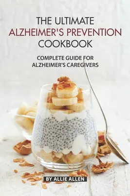 The Ultimate Alzheimer's Prevention Cookbook: The Ultimate Alzheimer's Prevention Cookbook: The Ultimate Alzheimer's Prevention Cookbook: Kompletný sprievodca pre opatrovateľov osôb trpiacich Alzheimerovou chorobou - The Ultimate Alzheimer's Prevention Cookbook: Complete Guide for Alzheimer's Caregivers