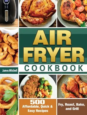 Air Fryer Cookbook (Kuchařka pre fritézu na vzduchu): Knižka: 500 cenovo dostupných, rýchlych a jednoduchých receptov na vyprážanie, pečenie, zapekanie a grilovanie - Air Fryer Cookbook: 500 Affordable, Quick & Easy Recipes to Fry, Roast, Bake, and Grill