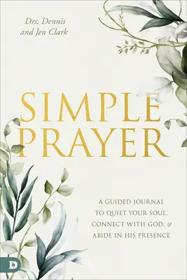 Jednoduchá modlitba: Modlitebné príručky: denník na utíšenie duše, spojenie s Bohom a zotrvanie v jeho prítomnosti - Simple Prayer: A Guided Journal to Quiet Your Soul, Connect with God, and Abide in His Presence