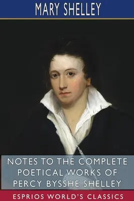 Poznámky k úplnému básnickému dielu Percyho Bysshe Shelleyho (Esprios Classics) - Notes to the Complete Poetical Works of Percy Bysshe Shelley (Esprios Classics)