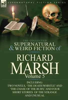 The Collected Supernatural and Weird Fiction of Richard Marsh: Vrátane dvoch románov, „The Death Whistle“ a „The Chase of Ruby, “ a ďalších - The Collected Supernatural and Weird Fiction of Richard Marsh: Volume 5-Including Two Novels, 'The Death Whistle' and 'The Chase of the Ruby, ' and Fo