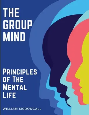 The Group Mind (Skupinová myseľ): Princípy duševného života - The Group Mind: Principles of The Mental Life