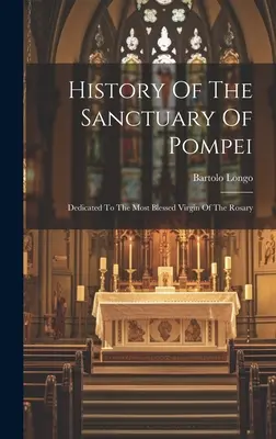 História svätyne v Pompejach: Zasvätené Najsvätejšej Panne Márii Ružencovej - History Of The Sanctuary Of Pompei: Dedicated To The Most Blessed Virgin Of The Rosary