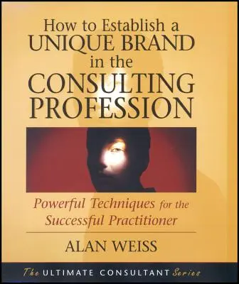 Ako si vytvoriť jedinečnú značku v poradenskej profesii: Vydarené techniky pre úspešných odborníkov z praxe - How to Establish a Unique Brand in the Consulting Profession: Powerful Techniques for the Successful Practitioner