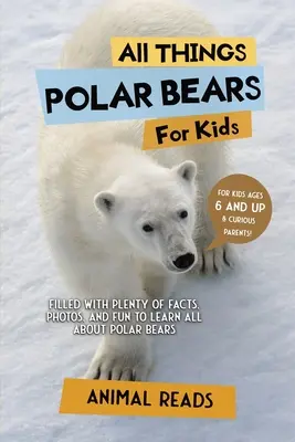 Všetko o ľadových medveďoch pre deti: Pre všetky deti: Plné faktov, fotografií a zábavy, aby sa dozvedeli všetko o ľadových medveďoch - All Things Polar Bears For Kids: Filled With Plenty of Facts, Photos, and Fun to Learn all About Polar Bears