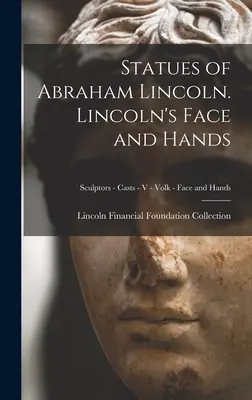 Sochy Abrahama Lincolna. Lincoln's Face and Hands; Sochárstvo - Odliatky - V - Volk - Tvár a ruky - Statues of Abraham Lincoln. Lincoln's Face and Hands; Sculptors - Casts - V - Volk - Face and Hands