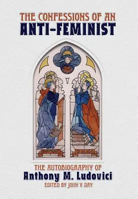 Vyznania antifeministky: Ludoviciho: Autobiografia Anthonyho M. - The Confessions of an Anti-Feminist: The Autobiography of Anthony M. Ludovici