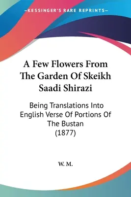 Niekoľko kvetov zo záhrady Skeikha Saadiho Shiraziho: Preklady častí Bustanu do anglických veršov (1877) - A Few Flowers From The Garden Of Skeikh Saadi Shirazi: Being Translations Into English Verse Of Portions Of The Bustan (1877)