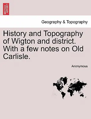 História a topografia Wigtonu a okresu. s niekoľkými poznámkami o starom Carlisle. - History and Topography of Wigton and District. with a Few Notes on Old Carlisle.