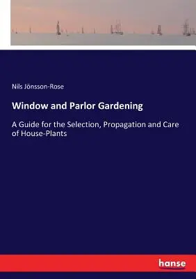 Okenné a salónne záhradníctvo: Príručka na výber, rozmnožovanie a starostlivosť o izbové rastliny - Window and Parlor Gardening: A Guide for the Selection, Propagation and Care of House-Plants