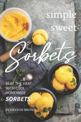 Jednoduché sladké sorbety: Sladké sladké nápoje: Zničte horúčavy s chladivými domácimi sorbetmi! - Simple Sweet Sorbets: Beat the Heat with Cool Homemade Sorbets!