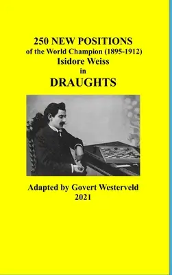 250 nových pozícií majstra sveta (1895-1912) Isidore Weiss v šachu - 250 New Positions of the World Champion (1895-1912) Isidore Weiss in Draughts