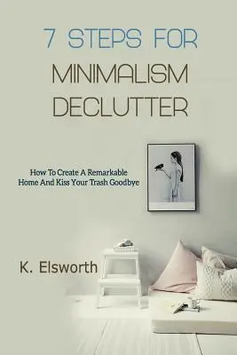 7 krokov pre minimalistické vyčistenie: Ako si vytvoriť pozoruhodný domov a rozlúčiť sa s odpadkami - 7 Steps For Minimalism Declutter: How To Create A Remarkable Home And Kiss Your Trash Goodbye