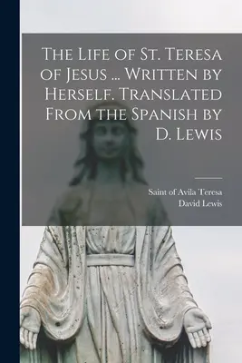 Život svätej Terézie od Ježiša ... Napísala sama. Zo španielčiny preložil D. Lewis - The Life of St. Teresa of Jesus ... Written by Herself. Translated From the Spanish by D. Lewis