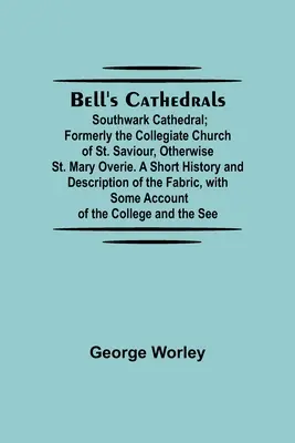 Bell'S Cathedrals; Southwark Cathedral; Formerly The Collegiate Church Of St Saviour, Otherwise St. Mary Overie. A Short History And Description Of T - Bell'S Cathedrals; Southwark Cathedral; Formerly The Collegiate Church Of St. Saviour, Otherwise St. Mary Overie. A Short History And Description Of T