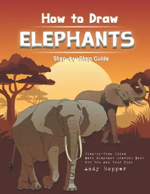 Ako nakresliť slony krok za krokom: Návod na kreslenie slonov: Najlepšia kniha na kreslenie slonov pre vás a vaše deti - How to Draw Elephants Step-by-Step Guide: Best Elephant Drawing Book for You and Your Kids