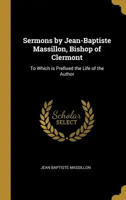 Kázne Jeana-Baptistu Massillona, clermontského biskupa: K nim je pripojený život autora - Sermons by Jean-Baptiste Massillon, Bishop of Clermont: To Which is Prefixed the Life of the Author