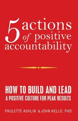 5 akcií pozitívnej zodpovednosti: Ako budovať a viesť pozitívnu kultúru pre dosiahnutie špičkových výsledkov - 5 Actions of Positive Accountability: How to Build and Lead a Positive Culture for Peak Results