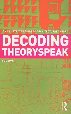 Dekódovanie teoretickej reči: Ilustrovaný sprievodca teóriou architektúry - Decoding Theoryspeak: An Illustrated Guide to Architectural Theory