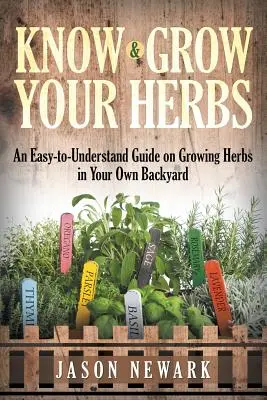 Spoznaj a vypestuj si bylinky: Vyznajte sa v bylinkách a spoznajte ich: Zrozumiteľný sprievodca pestovaním byliniek na vlastnom dvore - Know and Grow Your Herbs: An Easy-to-Understand Guide on Growing Herbs in Your Own Backyard