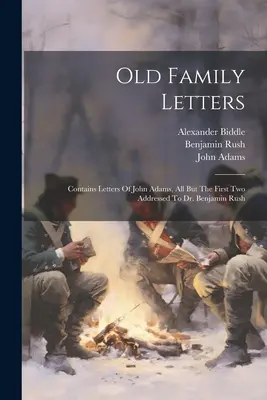 Staré rodinné listy: Adams, všetky okrem prvých dvoch adresovaných Dr. Benjaminovi Rushovi (v origináli: Contains Letters of John Adams, All But The First Two Addressed to Dr. Benjamin Rush) - Old Family Letters: Contains Letters Of John Adams, All But The First Two Addressed To Dr. Benjamin Rush