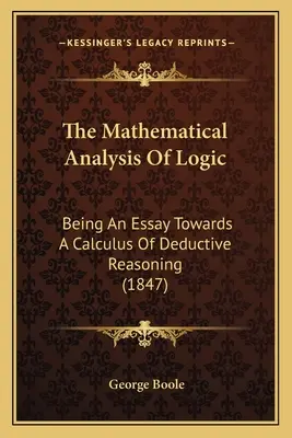 Matematická analýza logiky: Eseje o matematickej analýze (1847) - The Mathematical Analysis Of Logic: Being An Essay Towards A Calculus Of Deductive Reasoning (1847)