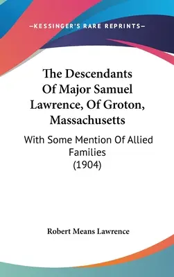 Potomkovia majora Samuela Lawrenca z Grotonu v štáte Massachusetts: (1904) - The Descendants Of Major Samuel Lawrence, Of Groton, Massachusetts: With Some Mention Of Allied Families (1904)