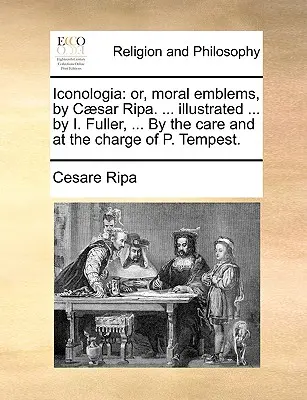 Iconologia: or, moral emblems, by Csar Ripa. ... illustrated ... by I. Fuller, ... V starostlivosti a na zodpovednosť P. Tempesta. - Iconologia: or, moral emblems, by Csar Ripa. ... illustrated ... by I. Fuller, ... By the care and at the charge of P. Tempest.
