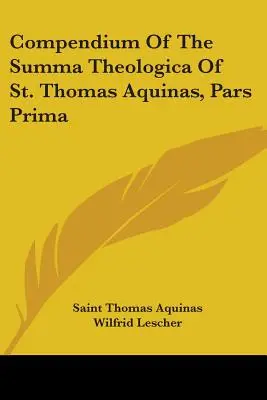 Compendium of the Summa Theologica of Saint Thomas Aquinas, Pars Prima - Compendium Of The Summa Theologica Of St. Thomas Aquinas, Pars Prima