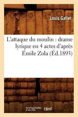 L'Attaque Du Moulin: Drame Lyrique En 4 Actes d'Aprs mile Zola (nar. 1893) - L'Attaque Du Moulin: Drame Lyrique En 4 Actes d'Aprs mile Zola (d.1893)