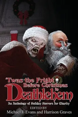 'Twas the Fright Before Christmas in Deathlehem: Antológia sviatočných hororov pre charitu - 'Twas the Fright Before Christmas in Deathlehem: An Anthology of Holiday Horrors for Charity