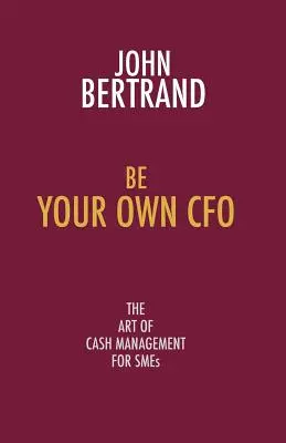 Buďte svojím vlastným finančným riaditeľom: Umenie riadenia hotovosti pre malých podnikateľov - Be Your Own CFO: The Art of Cash Management for Smes