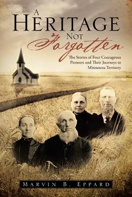 Dedičstvo, na ktoré sa nezabúda: Príbehy štyroch odvážnych priekopníkov a ich cesty do územia Minnesoty - A Heritage Not Forgotten: The Stories of Four Courageous Pioneers and Their Journeys to Minnesota Territory