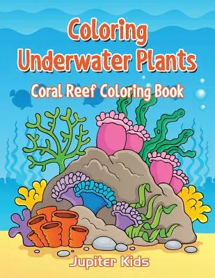 Vyfarbovanie podmorských rastlín: Omaľovánky koralového útesu (Coral Reef Coloring Book) - Coloring Underwater Plants: Coral Reef Coloring Book