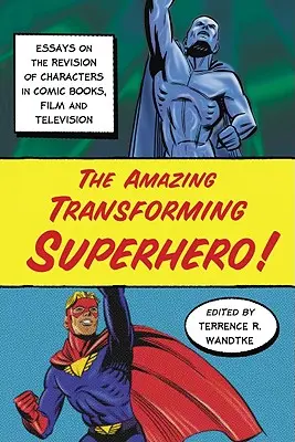 Úžasný transformujúci sa superhrdina! Eseje o revízii postáv v komiksoch, filme a televízii - The Amazing Transforming Superhero!: Essays on the Revision of Characters in Comic Books, Film and Television