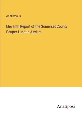 Jedenásta správa Útulku pre duševne chorých v okrese Somerset - Eleventh Report of the Somerset County Pauper Lunatic Asylum