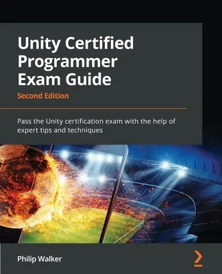 Sprievodca skúškou pre certifikovaného programátora Unity - druhé vydanie: Certifikačná skúška Unity: Druhý zväzok - úspešne absolvovať certifikačnú skúšku Unity s pomocou odborných tipov a techník - Unity Certified Programmer Exam Guide - Second Edition: Pass the Unity certification exam with the help of expert tips and techniques