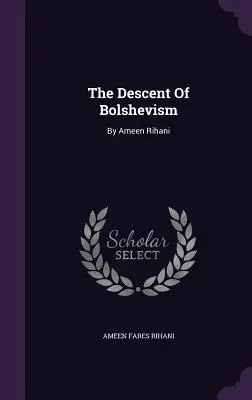 The Descent Of Bolshevism (Zostup boľševizmu): Ameen Rihani - The Descent Of Bolshevism: By Ameen Rihani