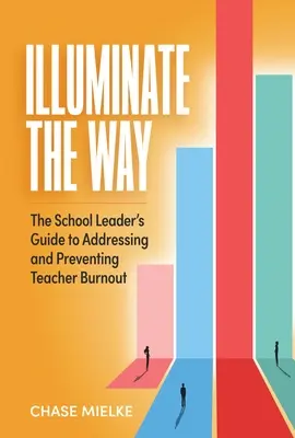 Osvetliť cestu: Sprievodca vedúcich pracovníkov škôl, ako riešiť a predchádzať vyhoreniu učiteľov - Illuminate the Way: The School Leader's Guide to Addressing and Preventing Teacher Burnout