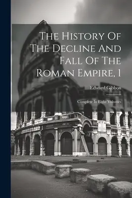 Dejiny úpadku a pádu Rímskej ríše, 1: komplet v ôsmich zväzkoch - The History Of The Decline And Fall Of The Roman Empire, 1: Complete In Eight Volumes