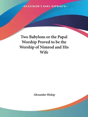 Dva Babylony alebo pápežský kult sa ukázal byť kultom Nimroda a jeho manželky - Two Babylons or the Papal Worship Proved to be the Worship of Nimrod and His Wife