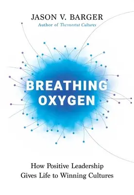 Dýchanie kyslíka: Ako pozitívne vedenie dáva život víťazným kultúram - Breathing Oxygen: How Positive Leadership Gives Life to Winning Cultures
