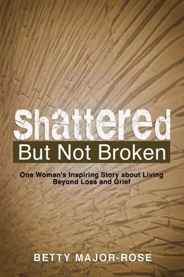 Zdrvená, ale nie zlomená: Zlomené, ale nezlomené: Inšpiratívny príbeh jednej ženy o tom, ako prekonať stratu a smútok - Shattered but Not Broken: One Woman's Inspiring Story About Living Beyond Loss and Grief