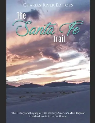Santa Fe Trail: Trail Santa Fe: História a dedičstvo najpopulárnejšej pozemnej cesty na juhozápad Ameriky v 19. storočí - The Santa Fe Trail: The History and Legacy of 19th Century America's Most Popular Overland Route to the Southwest