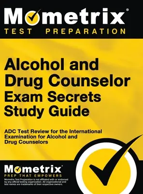 Alcohol and Drug Counselor Exam Secrets Study Guide (Tajná študijná príručka pre poradcov pre alkohol a drogy): ADC Test Review for the International Examination for Alcohol and Drug Counselors (Preskúmanie testu ADC pre medzinárodných poradcov pre alkohol a drogy) - Alcohol and Drug Counselor Exam Secrets Study Guide: ADC Test Review for the International Examination for Alcohol and Drug Counselors