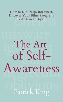 Umenie sebauvedomenia: Ako sa ponoriť do hĺbky, preskúmať, objaviť svoje slepé miesta a skutočne spoznať samého seba? - The Art of Self-Awareness: How to Dig Deep, Introspect, Discover Your Blind Spots, and Truly Know Thyself